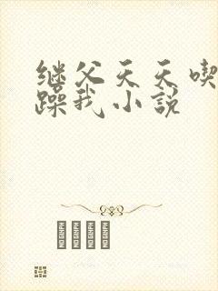 继父天天吃我奶躁我小说