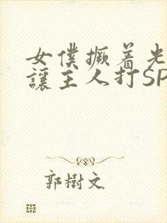 女仆撅着光屁股让主人打SP