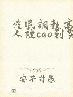 催眠调教高冷美人被cao到哭