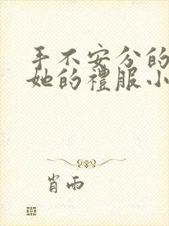 手不安分的探进她的礼服小作文