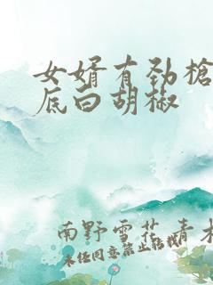 女婿有劲枪枪到底白胡椒