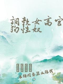 调教女高官为母狗性奴