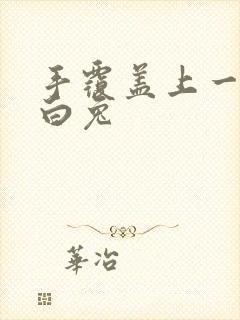 手覆盖上一对大白兔