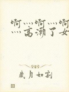 啊灬啊灬啊灬快灬高潮了女