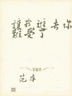 让我进去你就不难受了