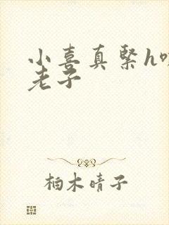 小喜真紧h嘶爽老子