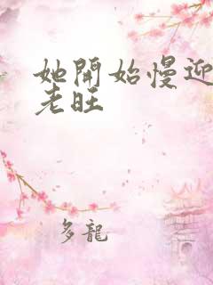 她开始慢迎迎合老旺