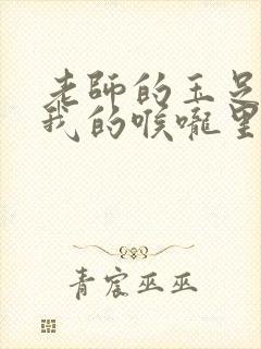 老师的玉足伸进我的喉咙里