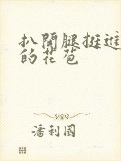 扒开腿挺进湿润的花苞