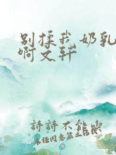 别揉我奶乳嗯～啊文轩