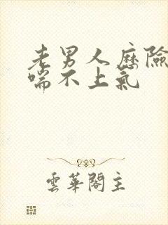 老男人历险记之喘不上气