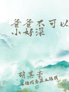 爸爸不可以我还小好深