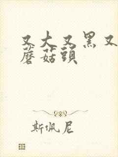 又大又黑又长的蘑菇头