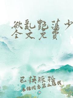 欲乱艳荡少寡妇全文免费