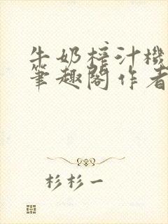 牛奶榨汁机po笔趣阁作者