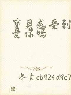 宝贝感受到它在爱你吗