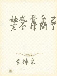 她感觉自己被他完全撑开了