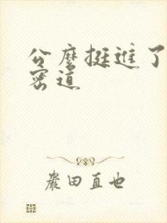 公么挺进了我的密道