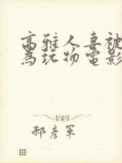 高雅人妻被迫沦为玩物电影BD