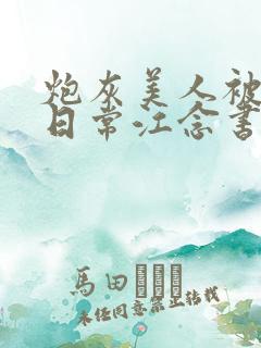 炮灰美人被浇灌日常江念书友推荐