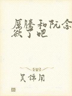 厉腾和阮念初太欲了吧