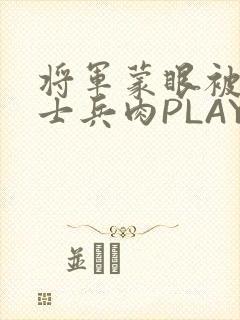 将军蒙眼被自己士兵肉PLAY