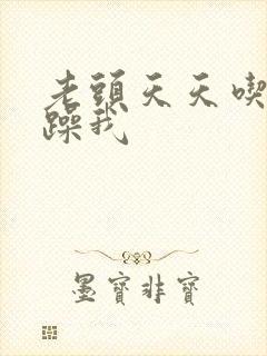 老头天天吃我奶躁我