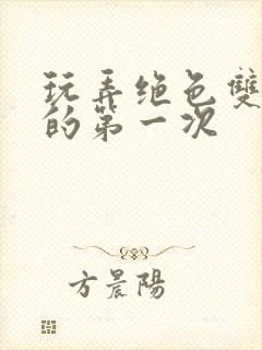 玩弄绝色双胞胎的第一次