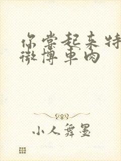 你尝起来特别甜微博车肉