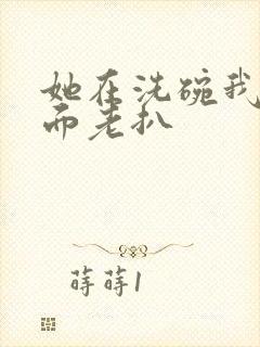 她在洗碗我在后面老扒