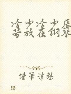 冷少冷少辰把童若放在钢琴上