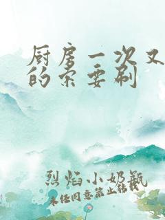 厨房一次又一次的索要刷