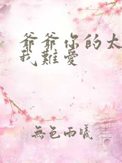 爷爷你的太大了我难爱