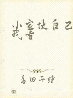 小家伙自己弄给我看