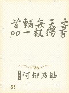 首辅每天要不够po一枝独秀