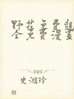 野花免费观看大全免费漫画