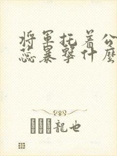 将军托着公主娇蕊暴击什么小说6