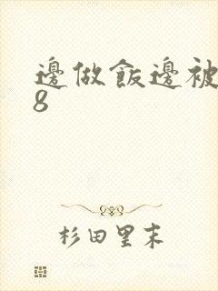 边做饭边被躁t8