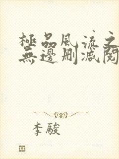 极品风流之春色无边删减阅读