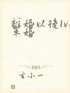 离婚以后1v1军婚