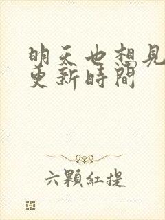 明天也想见到你更新时间