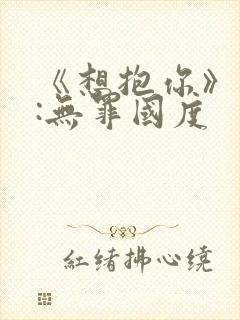 《想抱你》作者:无罪国度