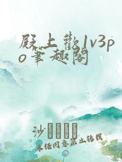 殿上欢1v3po笔趣阁