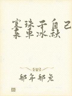 塞珠子自己排出来车冰秋