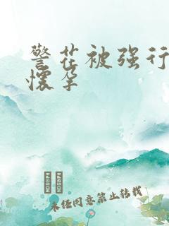 警花被强行糟蹋怀孕