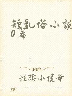 短乱俗小说500篇