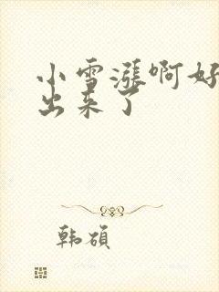 小雪涨啊好满流出来了