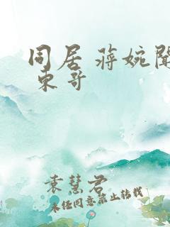 同居 蒋婉闻烬 东哥