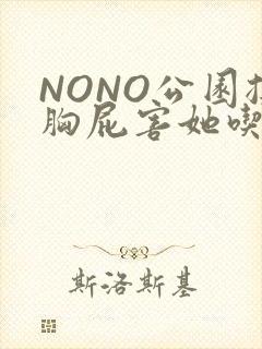 NONO公园揉胸屁害她吃安眠药