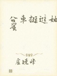 公车挺进她的花蜜